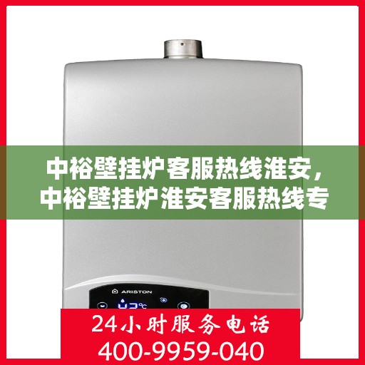 中裕壁挂炉客服热线淮安，中裕壁挂炉淮安客服热线专业服务，温暖您的生活