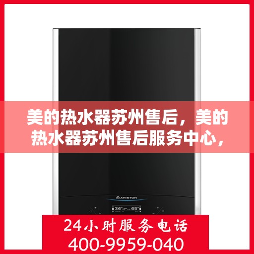 美的热水器苏州售后，美的热水器苏州售后服务中心，专业维修与优质服务同步进行