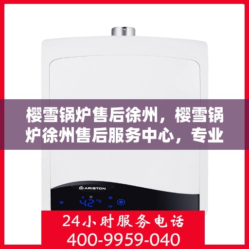 樱雪锅炉售后徐州，樱雪锅炉徐州售后服务中心，专业维修，贴心服务