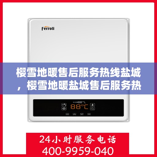 樱雪地暖售后服务热线盐城，樱雪地暖盐城售后服务热线详解
