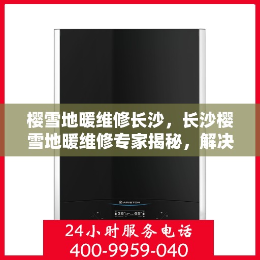 樱雪地暖维修长沙，长沙樱雪地暖维修专家揭秘，解决地暖故障，温暖你的寒冬