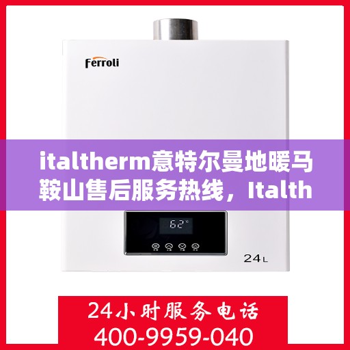 italtherm意特尔曼地暖马鞍山售后服务热线，Italtherm意特尔曼地暖马鞍山售后服务热线，专业解决您的温暖问题