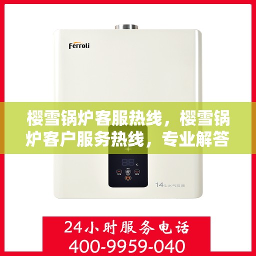 樱雪锅炉客服热线，樱雪锅炉客户服务热线，专业解答，贴心服务