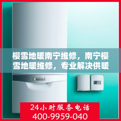 樱雪地暖南宁维修，南宁樱雪地暖维修，专业解决供暖问题，温暖你的冬日生活