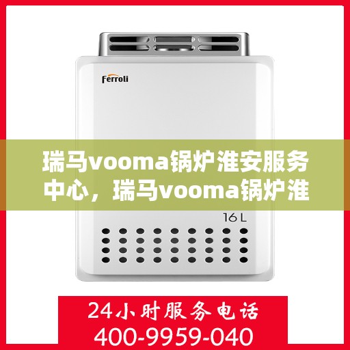 瑞马vooma锅炉淮安服务中心，瑞马vooma锅炉淮安服务中心，专业维修与优质服务并行