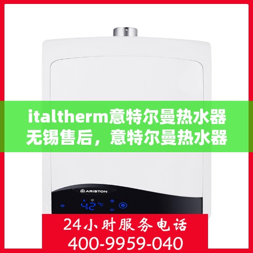 italtherm意特尔曼热水器无锡售后，意特尔曼热水器无锡售后，专业维修与优质服务
