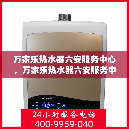 万家乐热水器六安服务中心，万家乐热水器六安服务中心，专业维修与优质服务并行