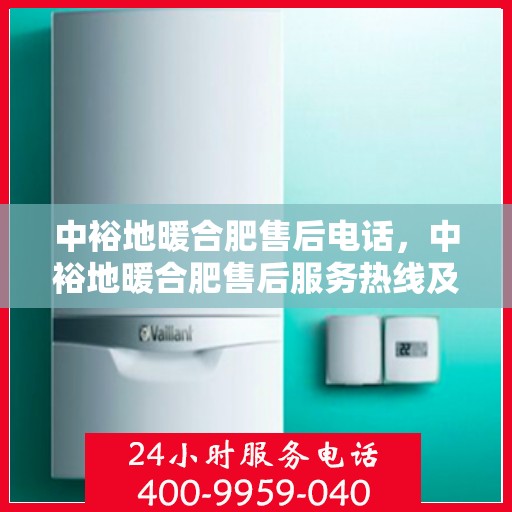 中裕地暖合肥售后电话，中裕地暖合肥售后服务热线及电话解析