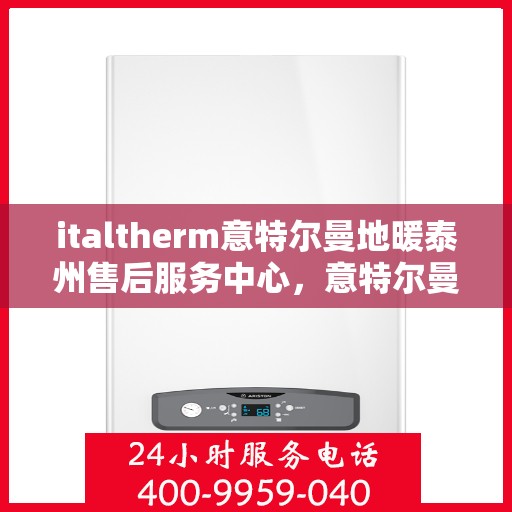 italtherm意特尔曼地暖泰州售后服务中心，意特尔曼地暖泰州售后服务中心，专业维修与优质服务