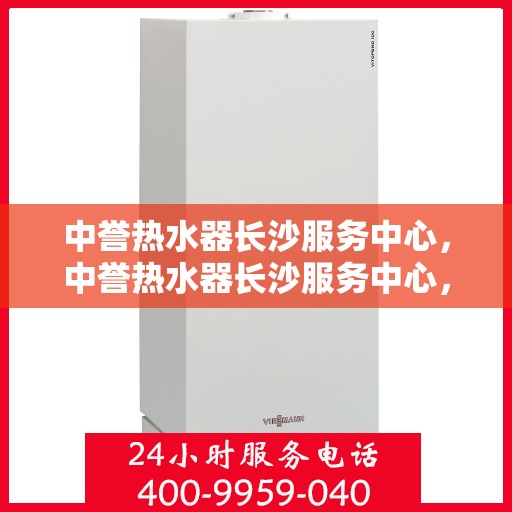 中誉热水器长沙服务中心，中誉热水器长沙服务中心，专业维修与优质服务并行