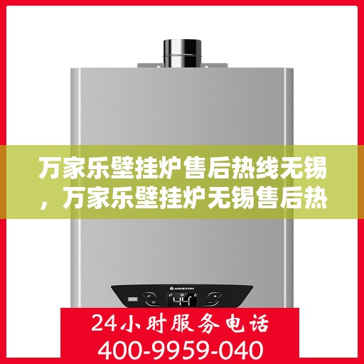 万家乐壁挂炉售后热线无锡，万家乐壁挂炉无锡售后热线专业服务，您的安心之选