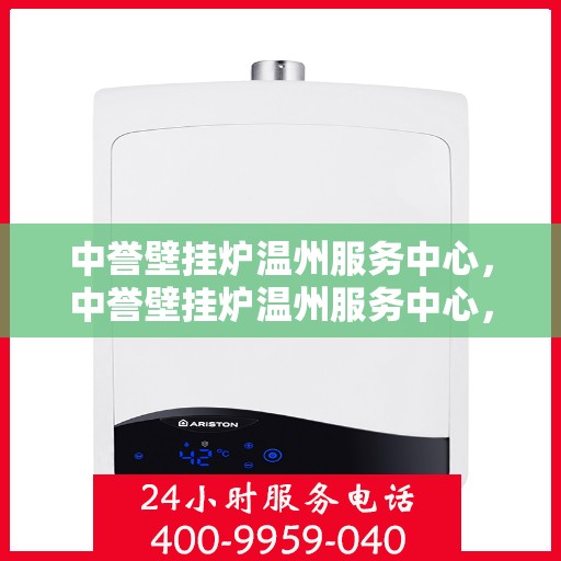中誉壁挂炉温州服务中心，中誉壁挂炉温州服务中心，专业维修与优质服务并行