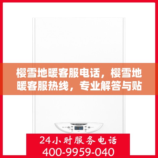 樱雪地暖客服电话，樱雪地暖客服热线，专业解答与贴心服务