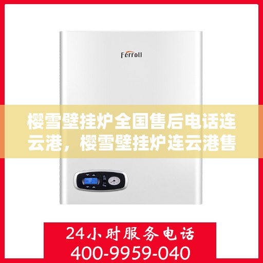 樱雪壁挂炉全国售后电话连云港，樱雪壁挂炉连云港售后热线全攻略，专业维修与贴心服务