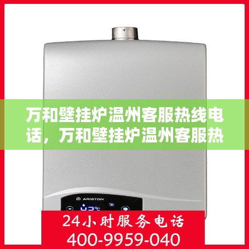 万和壁挂炉温州客服热线电话，万和壁挂炉温州客服热线电话公布，专业服务就在您身边！