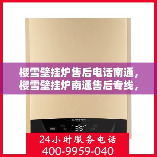 樱雪壁挂炉售后电话南通，樱雪壁挂炉南通售后专线，专业维修与咨询