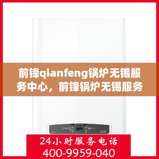 前锋qianfeng锅炉无锡服务中心，前锋锅炉无锡服务中心，专业维修与优质服务同步前行