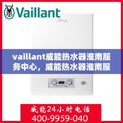 vaillant威能热水器淮南服务中心，威能热水器淮南服务中心，专业维修与优质服务并行