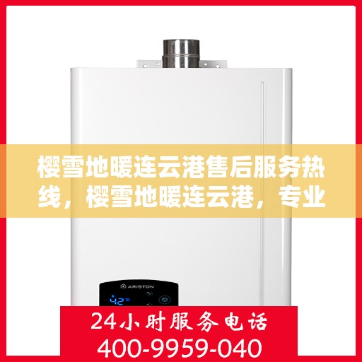 樱雪地暖连云港售后服务热线，樱雪地暖连云港，专业售后服务热线全解析