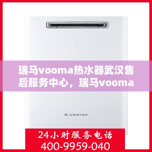 瑞马vooma热水器武汉售后服务中心，瑞马vooma热水器武汉售后服务中心，专业维修与优质服务同步进行