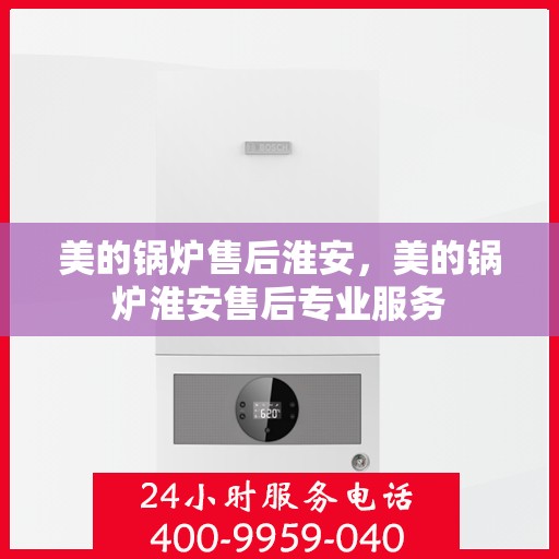 美的锅炉售后淮安，美的锅炉淮安售后专业服务