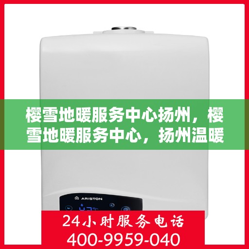 樱雪地暖服务中心扬州，樱雪地暖服务中心，扬州温暖之选