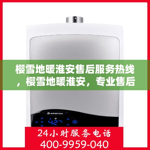 樱雪地暖淮安售后服务热线，樱雪地暖淮安，专业售后服务热线，温暖解决您的每一个需求