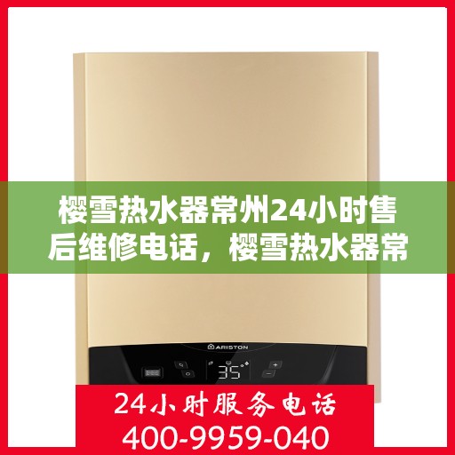 樱雪热水器常州24小时售后维修电话，樱雪热水器常州全天候售后维修服务热线，专业解决您的热水器问题