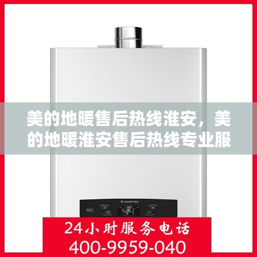 美的地暖售后热线淮安，美的地暖淮安售后热线专业服务