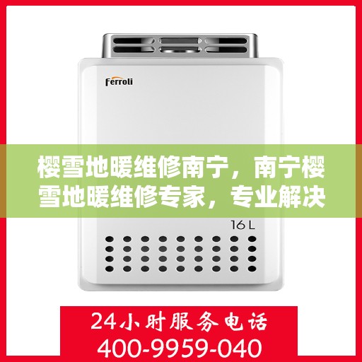 樱雪地暖维修南宁，南宁樱雪地暖维修专家，专业解决地暖故障，温暖你的冬季生活