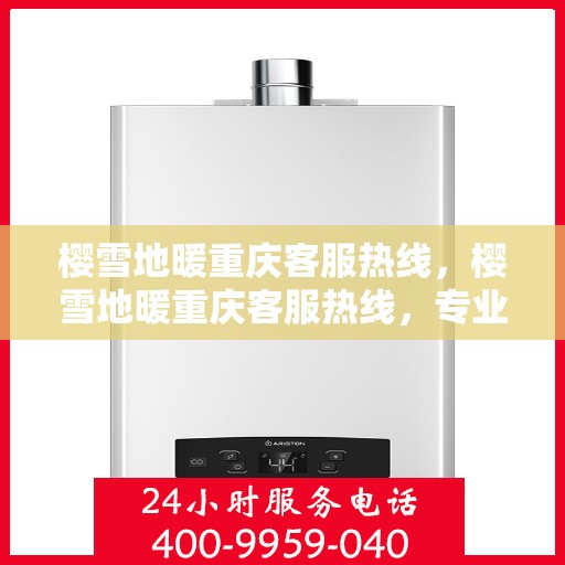 樱雪地暖重庆客服热线，樱雪地暖重庆客服热线，专业解答，温暖您的冬日生活