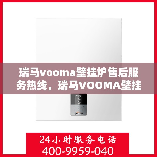 瑞马vooma壁挂炉售后服务热线，瑞马VOOMA壁挂炉售后服务热线，专业团队为您提供贴心服务！