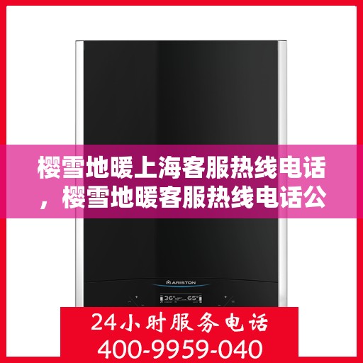 樱雪地暖上海客服热线电话，樱雪地暖客服热线电话公布，上海用户温暖体验新篇章开启
