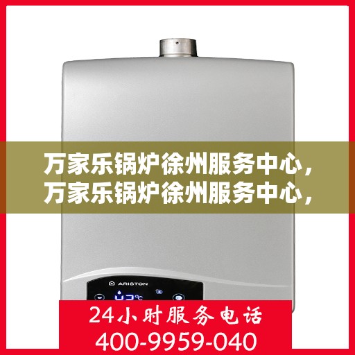 万家乐锅炉徐州服务中心，万家乐锅炉徐州服务中心，专业维修与优质服务并行
