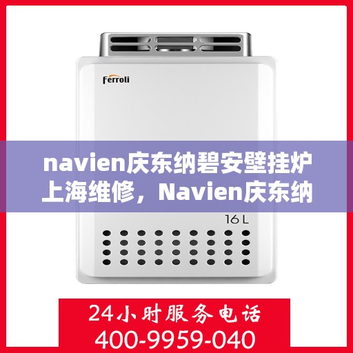 navien庆东纳碧安壁挂炉上海维修，Navien庆东纳碧安壁挂炉上海专业维修服务
