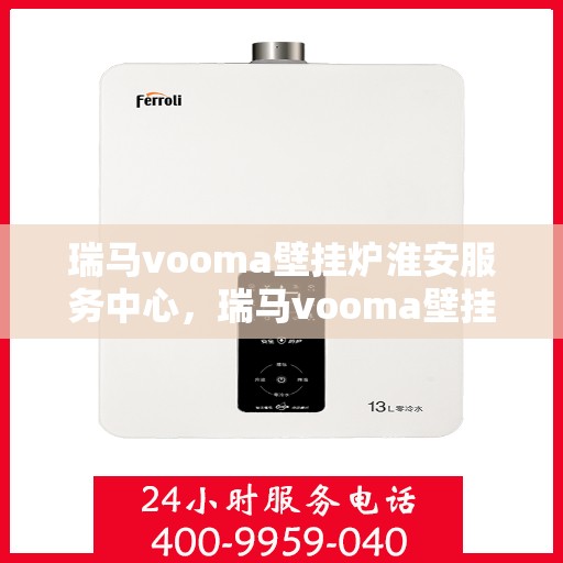 瑞马vooma壁挂炉淮安服务中心，瑞马vooma壁挂炉淮安服务中心，专业维修与优质服务并行