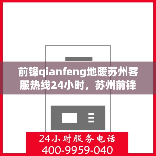 前锋qianfeng地暖苏州客服热线24小时，苏州前锋Qianfeng地暖全天候客服热线
