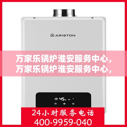 万家乐锅炉淮安服务中心，万家乐锅炉淮安服务中心，专业维修与优质服务并行