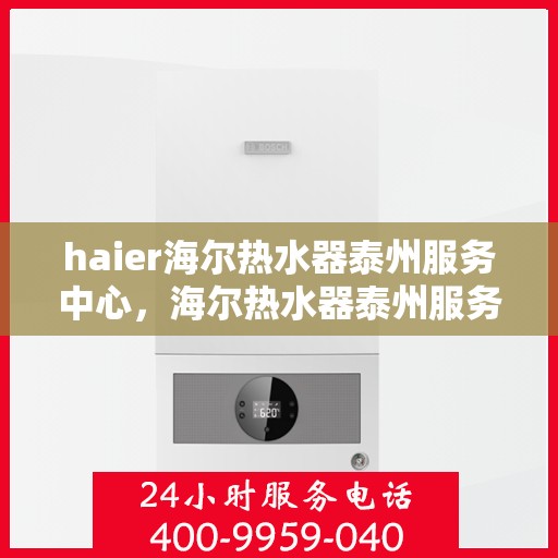 haier海尔热水器泰州服务中心，海尔热水器泰州服务中心，专业维修与优质服务之选