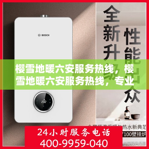 樱雪地暖六安服务热线，樱雪地暖六安服务热线，专业温暖您的生活