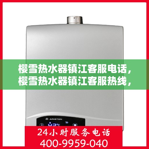樱雪热水器镇江客服电话，樱雪热水器镇江客服热线，专业解答，贴心服务