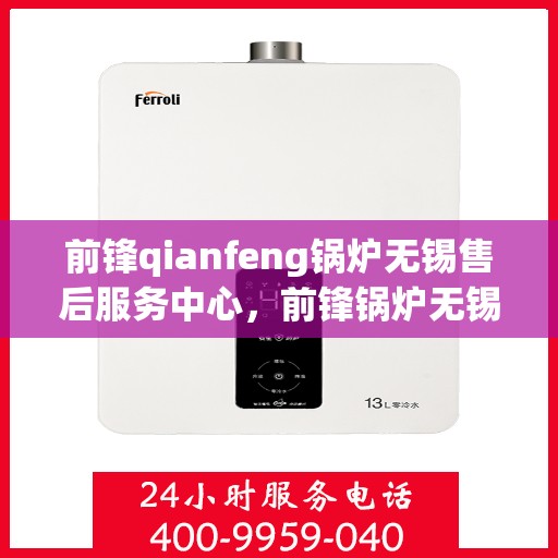 前锋qianfeng锅炉无锡售后服务中心，前锋锅炉无锡售后服务中心，专业维修与优质服务同步前行
