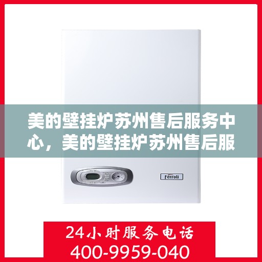 美的壁挂炉苏州售后服务中心，美的壁挂炉苏州售后服务中心，专业维修与优质服务