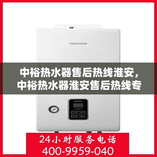 中裕热水器售后热线淮安，中裕热水器淮安售后热线专业服务，贴心保障您的热水体验