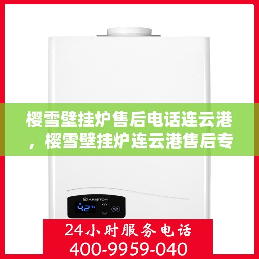 樱雪壁挂炉售后电话连云港，樱雪壁挂炉连云港售后专业维修服务热线