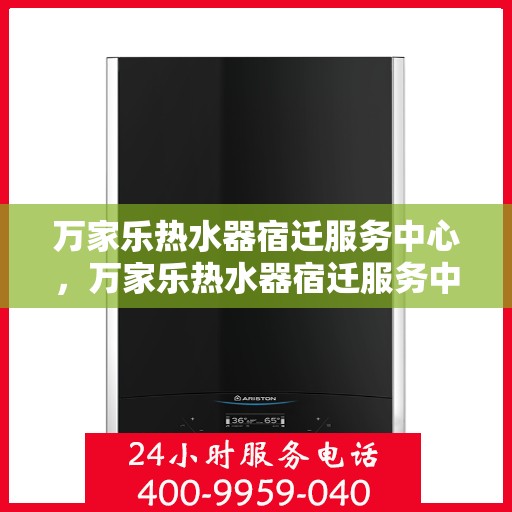 万家乐热水器宿迁服务中心，万家乐热水器宿迁服务中心，专业维修与优质服务并行