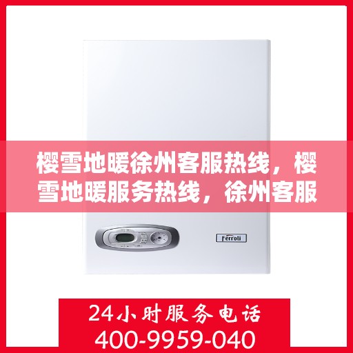 樱雪地暖徐州客服热线，樱雪地暖服务热线，徐州客服团队温暖解答