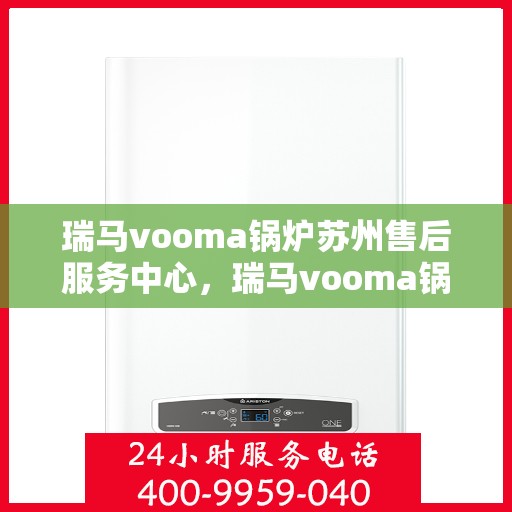 瑞马vooma锅炉苏州售后服务中心，瑞马vooma锅炉苏州售后服务中心，专业维修与优质服务一站解决