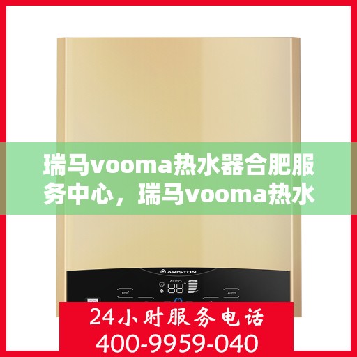瑞马vooma热水器合肥服务中心，瑞马vooma热水器合肥服务中心，专业维修与优质服务同步进行