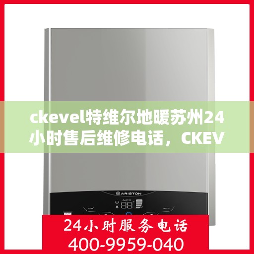 ckevel特维尔地暖苏州24小时售后维修电话，CKEVEL特维尔地暖苏州全天候售后维修服务热线